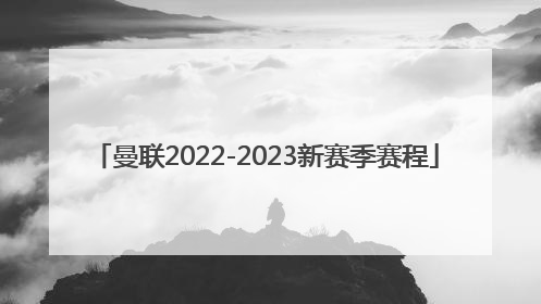 「曼联2022-2023新赛季赛程」曼联新赛季球衣2022