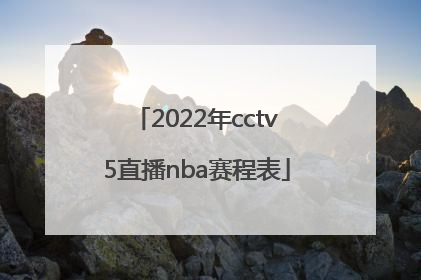 「2022年cctv5直播nba赛程表」CCTV5直播2022年NBA总决赛