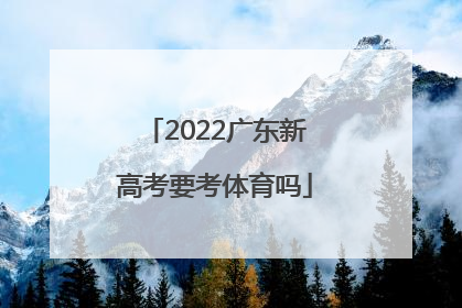 「2022广东新高考要考体育吗」2022广东新高考考几天
