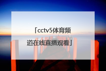 「cctv5体育频道在线直播观看」中央体育频道cctv5在线直播
